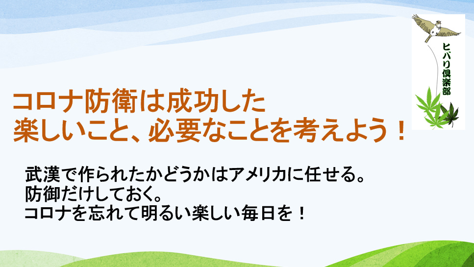 コロナ防衛は成功した 楽しいこと 必要なことを考えよう 武漢で作られたかどうかはアメリカに任せる 防御だけしておく コロナを忘れて明るい楽しい毎日を ヒバリクラブ